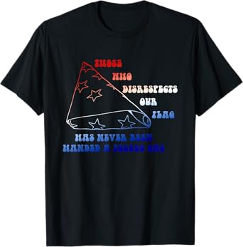 Who Disrespects Our Flag Has Never Been Handed A Folded One T-Shirt