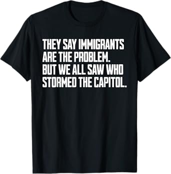 They Say Immigrants Are The Problem But We All Saw Stormed T-Shirt