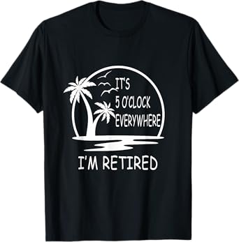 It's 5 o'clock everywhere I'm Retired - Summer Vacations Men Women T-Shirt