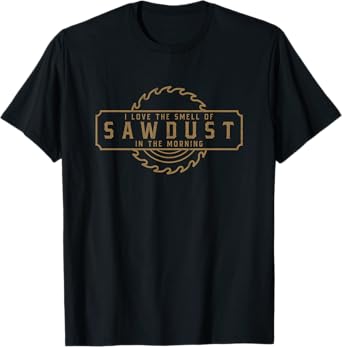 I Love the Smell of Sawdust in the Morning - Woodworking T-Shirt