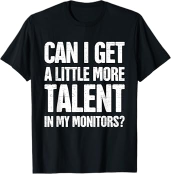 Can I Get A Little More Talent In My Monitors Funny T-Shirt