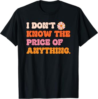 I Don't Know The Price Of Anything Funny Quote Humor T-Shirt