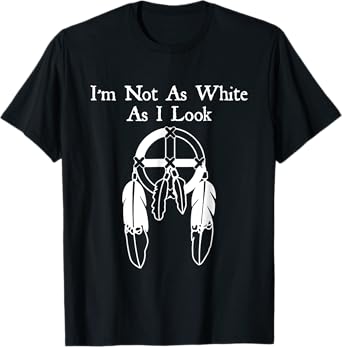 I'm Not As White As I Look Native American DNA T-Shirt