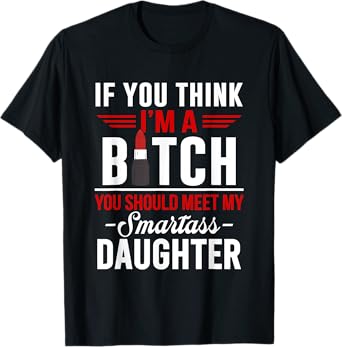 If You Think I'm A Btch You Should Meet My Smartass Daughter T-Shirt