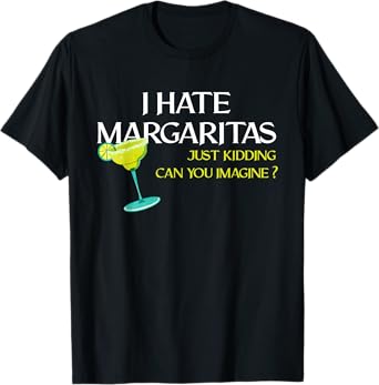 Funny I Hate Margaritas Just Kidding Can You Imagine T-Shirt