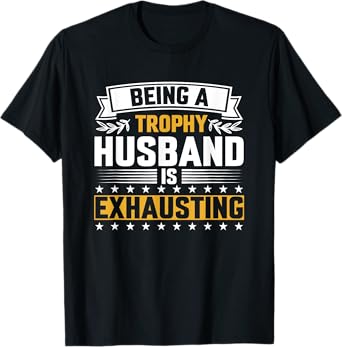 Mens Being A Trophy Husband Is Exhausting Funny T-Shirt