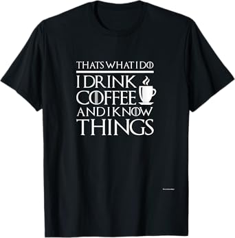 Thats What I Do I drink Coffee and I know things - Fun shirt T-Shirt
