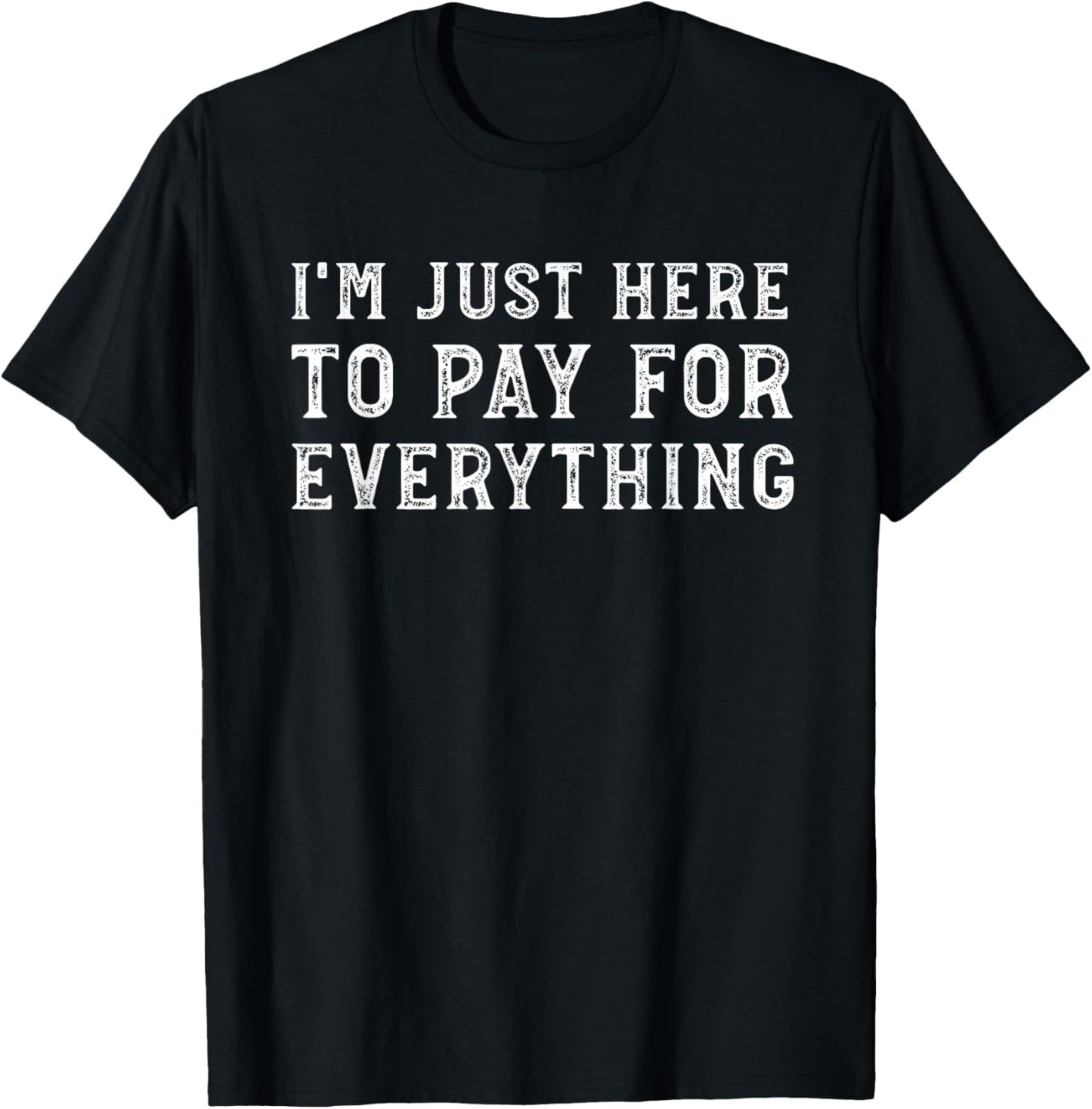 I'm Just Here To Pay For Everything Funny Mom Dad T-Shirt