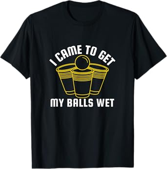 I Came To Get My Balls Wet Beer Pong Frat Drinking Outfit T-Shirt