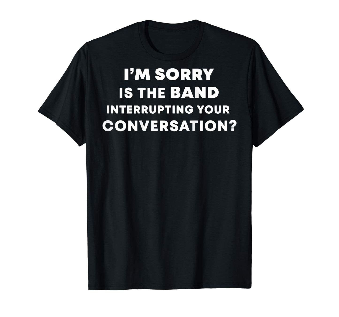 (BACK) I'm Sorry Is The Band Interrupting Your Conversation T-Shirt