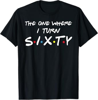 The One Where I Turn Sixty T-Shirt