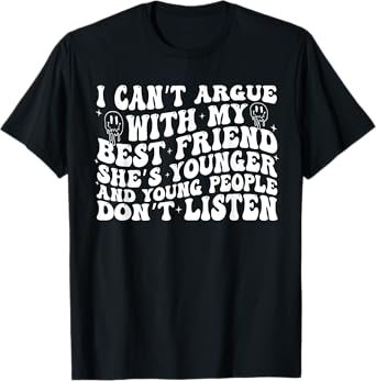 I Can't Argue With My Best Friend She's Younger Than Me T-Shirt