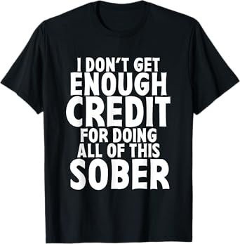 I Don't Get Enough Credit For Doing All Of This Sober Funny T-Shirt