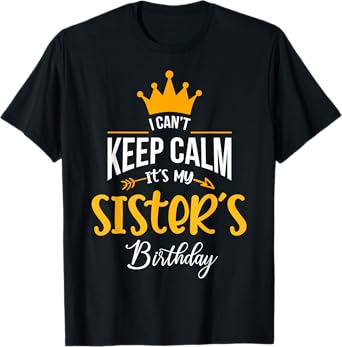I Can´t Keep Calm, It´s my Sister´s Birthday T-Shirt