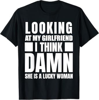 Looking at my Girlfriend I Think Damn She is a Lucky Woman T-Shirt