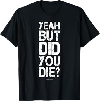 Yeah But Did You Die? Shirt - Funny Gym Shirts