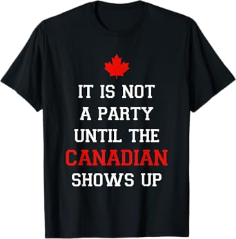 It Is Not A Party Until The Canadian Shows Up Fun Canada Day T-Shirt