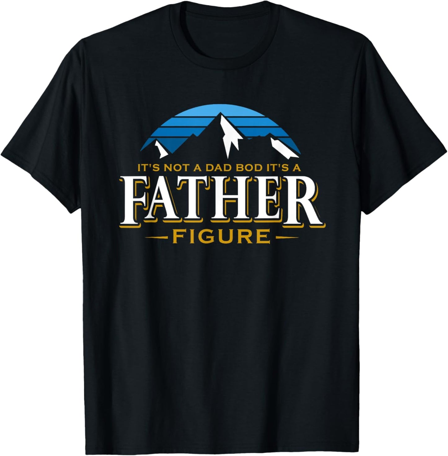 It's Not A Dad Bod It's A Father Figure Mountain Adventure T-Shirt