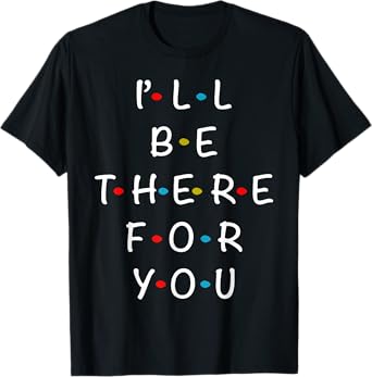 I'll Be There For You State of Total Love Cool Friends T-Shirt