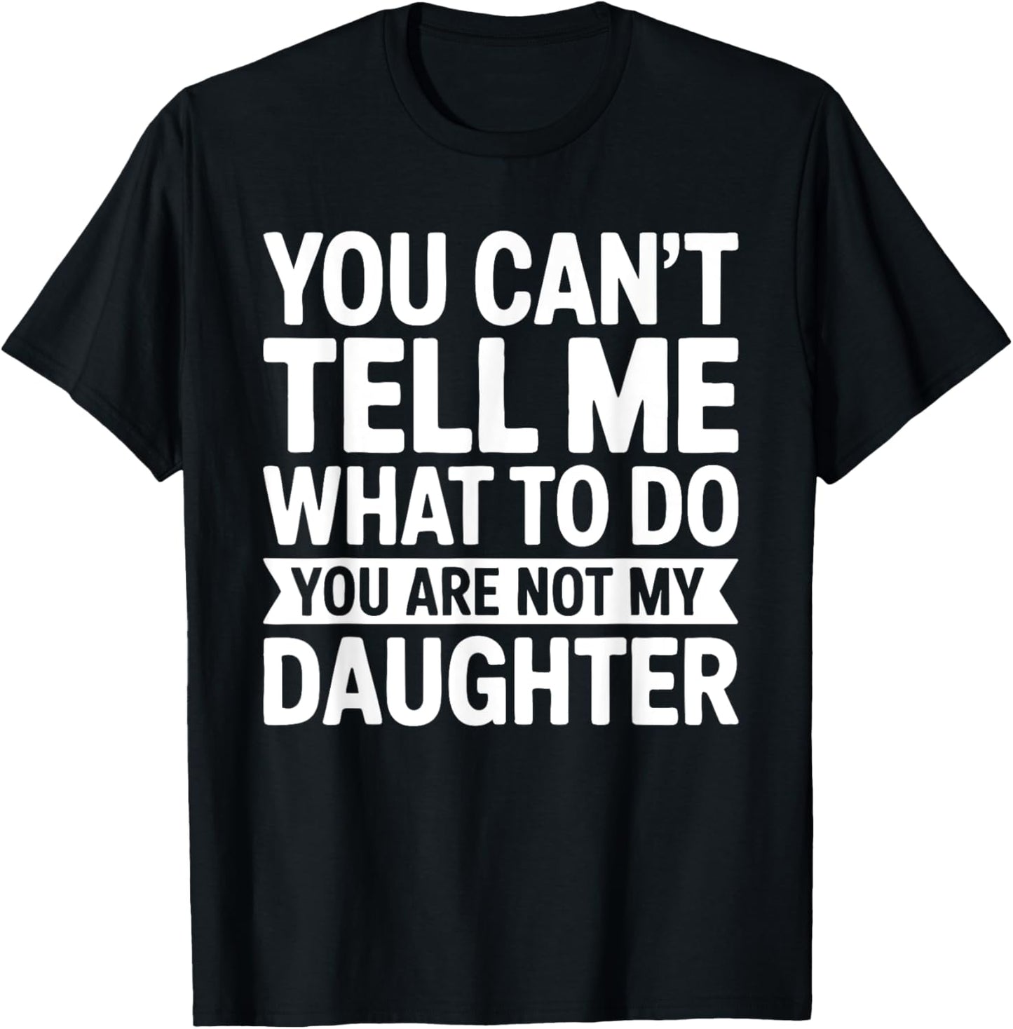 You Can't Tell Me What To Do You Are Not My Daughter Shirt T-Shirt