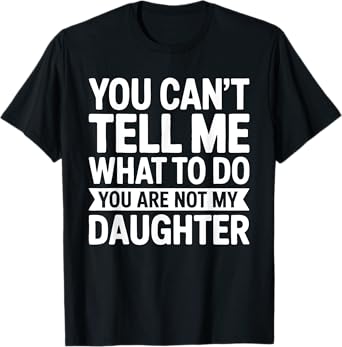 You Can't Tell Me What To Do You Are Not My Daughter Shirt T-Shirt