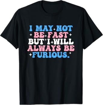 I May Not Be Fast But I Will Always Be Furious T-Shirt