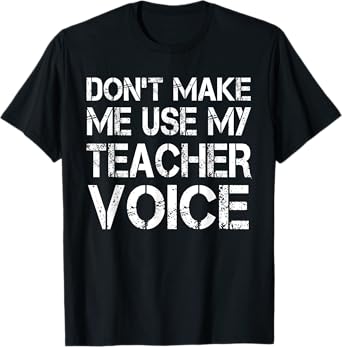 Don't Make Me Use My Teacher Voice - Teacher Funny T-Shirt for Men Women Kids