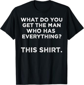 What do you get the man who has everything? This T-Shirt