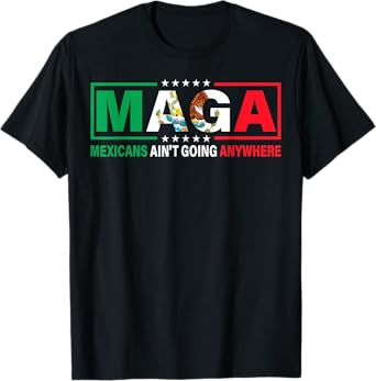 MAGA Mexicans Ain’t Going Anywhere Mexican Pride T-Shirt