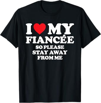 I Love My Fiancée Shirt I Love My Hot Fiancée So Stay Away T-Shirt