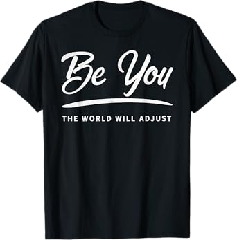 Be You The World Will Adjust Be Authentic Tshirt T-Shirt