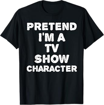 PRETEND I'M A TV SHOW CHARACTER Funny Halloween DIY Costume T-Shirt