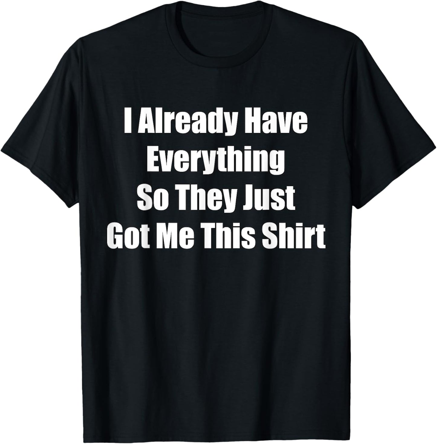 Funny gag gift for someone who already has everything T-Shirt