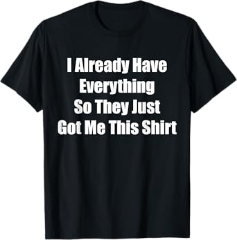 Funny gag gift for someone who already has everything T-Shirt