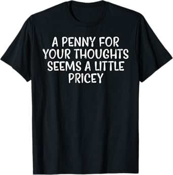 Penny For Your Thoughts Pricey Funny Saying Witty Men Women T-Shirt