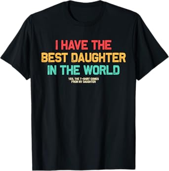 I Have Best Daughter In The World Men Funny Fathers Day Dad T-Shirt