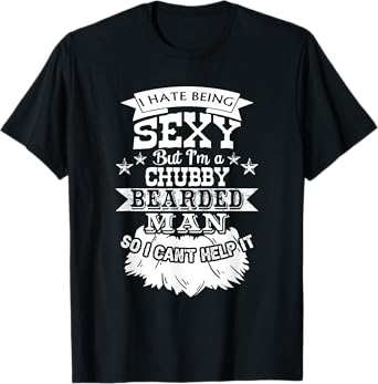 I Hate Being Sexy But I'm a Chubby Bearded Man - Funny Beard T-Shirt