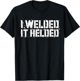 I Welded It Helded T-Shirt Welder Shirt T-Shirt