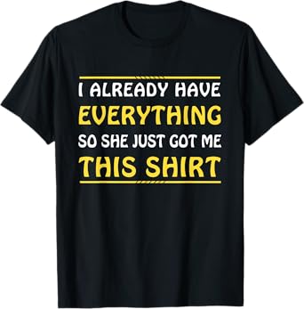 I Already Have Everything So She Just Got Me This T-Shirt