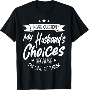I Never Question My Husbands Choices Because I'm One Of Them T-Shirt