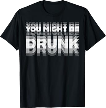Funny Drinking Humor You Might Be Drunk T-Shirt