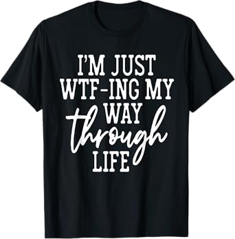 I'm Just WTF-ing My Way Through Life T-Shirt