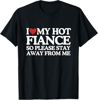I Love My Fiance Shirt I Love My Hot Girlfriend So Stay Away T-Shirt