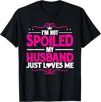 Spoiled Wife I'm Not Spoiled My Husband Just Loves Me Women T-Shirt