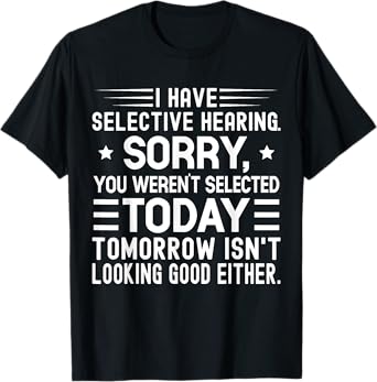 I Have Selective Hearing You Weren't Selected Today Funny T-Shirt