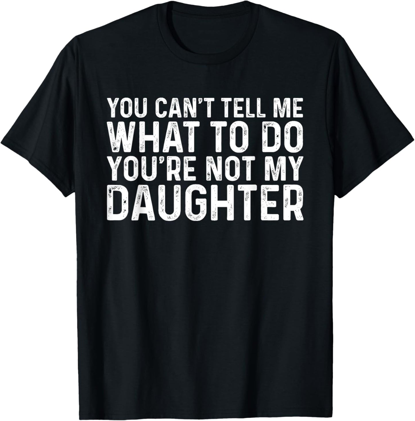 You Can't Tell Me What To Do You're Not My Daughter T-Shirt