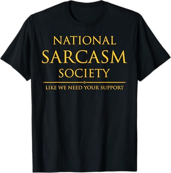 National Sarcasm Society Like We Need Your Support T-Shirt