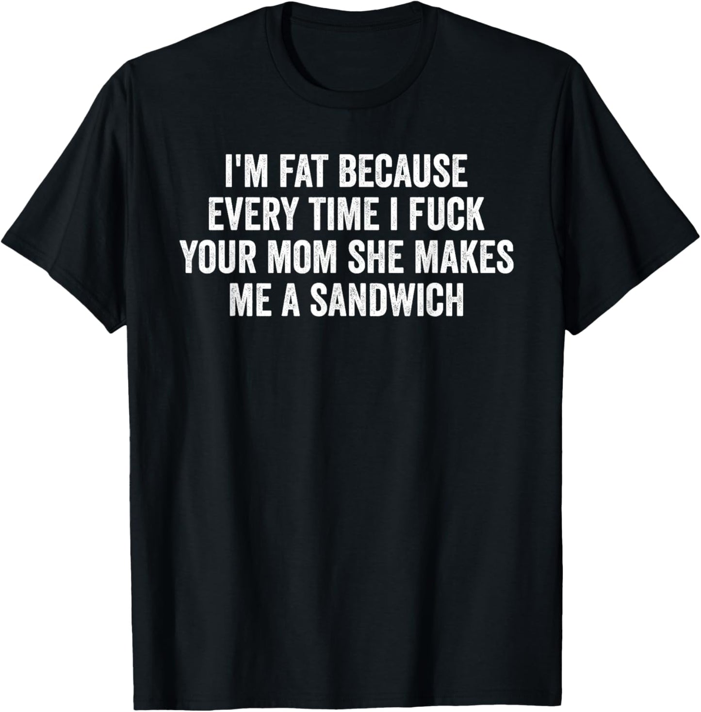 I'm Fat Because I Fuck Your Mom Sandwich Fucking Sex T-Shirt