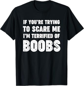 IF YOU'RE TRYING TO SCARE ME, I'M TERRIFIED OF BOOBS. ADULT T-Shirt