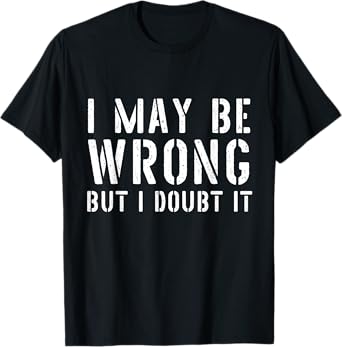 Sarcastic Tshirts for Men I May Be Wrong But I Doubt It T-Shirt